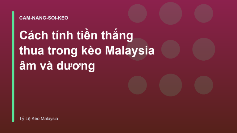 Cách tính tiền thắng thua trong kèo Malaysia âm và dương