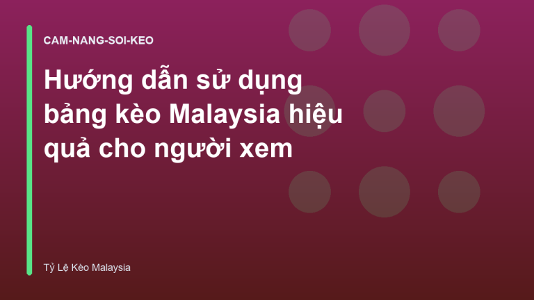 Hướng dẫn sử dụng bảng kèo Malaysia hiệu quả cho người xem
