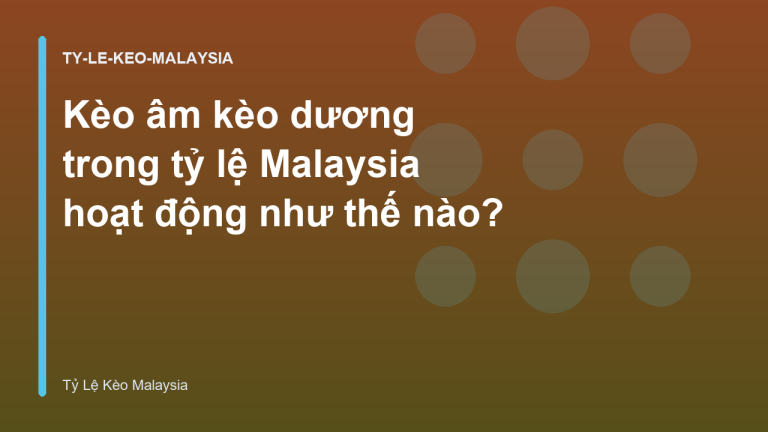 Kèo âm kèo dương trong tỷ lệ Malaysia hoạt động như thế nào?