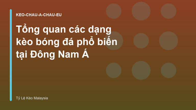 Tổng quan các dạng kèo bóng đá phổ biến tại Đông Nam Á